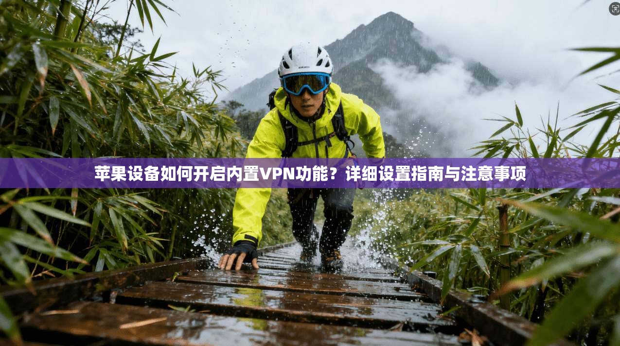 苹果设备如何开启内置VPN功能？详细设置指南与注意事项