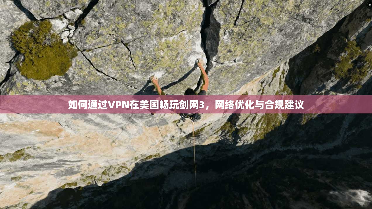 如何通过VPN在美国畅玩剑网3，网络优化与合规建议