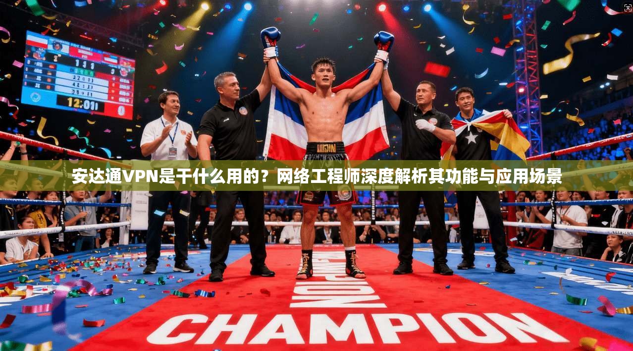 安达通VPN是干什么用的？网络工程师深度解析其功能与应用场景
