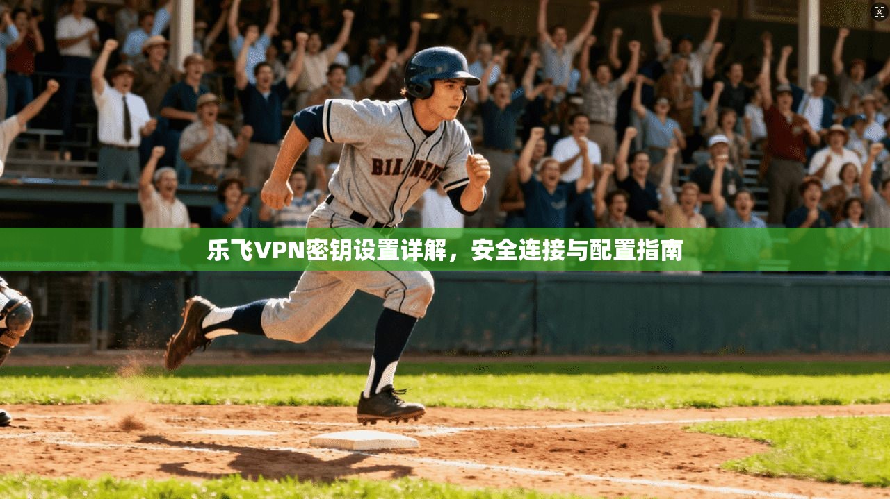 乐飞VPN密钥设置详解，安全连接与配置指南