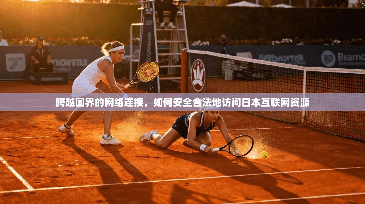 跨越国界的网络连接，如何安全合法地访问日本互联网资源