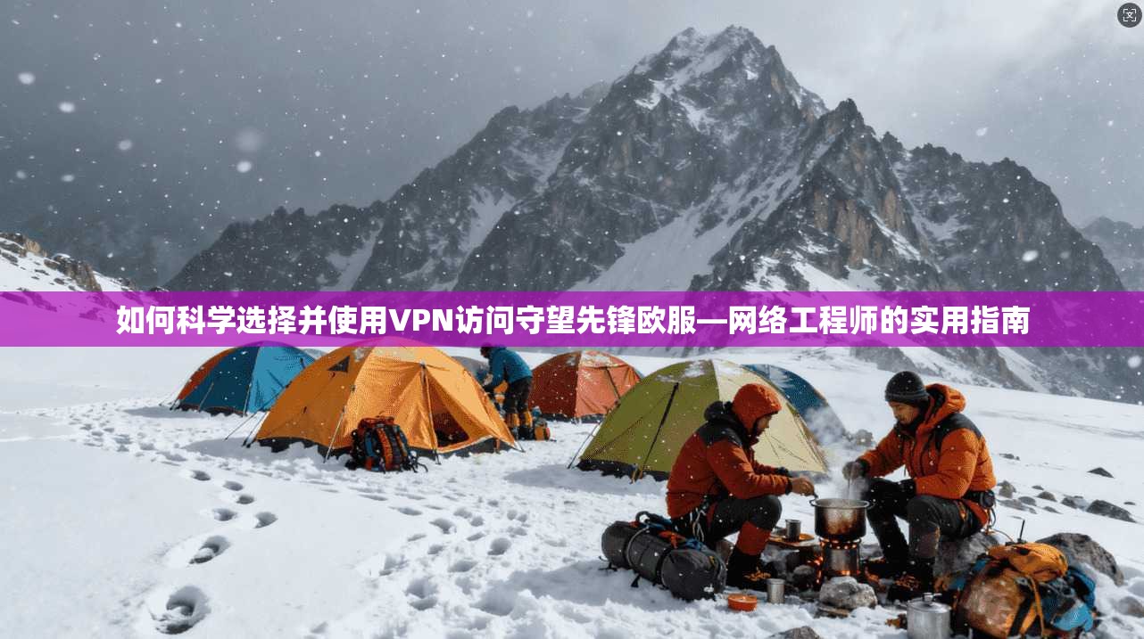 如何科学选择并使用VPN访问守望先锋欧服—网络工程师的实用指南