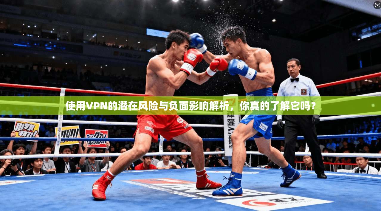 使用VPN的潜在风险与负面影响解析，你真的了解它吗？