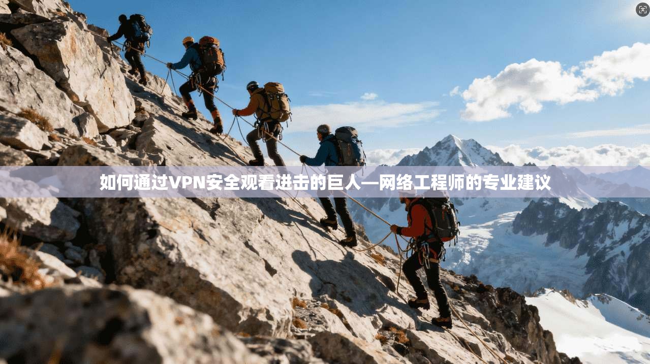 如何通过VPN安全观看进击的巨人—网络工程师的专业建议