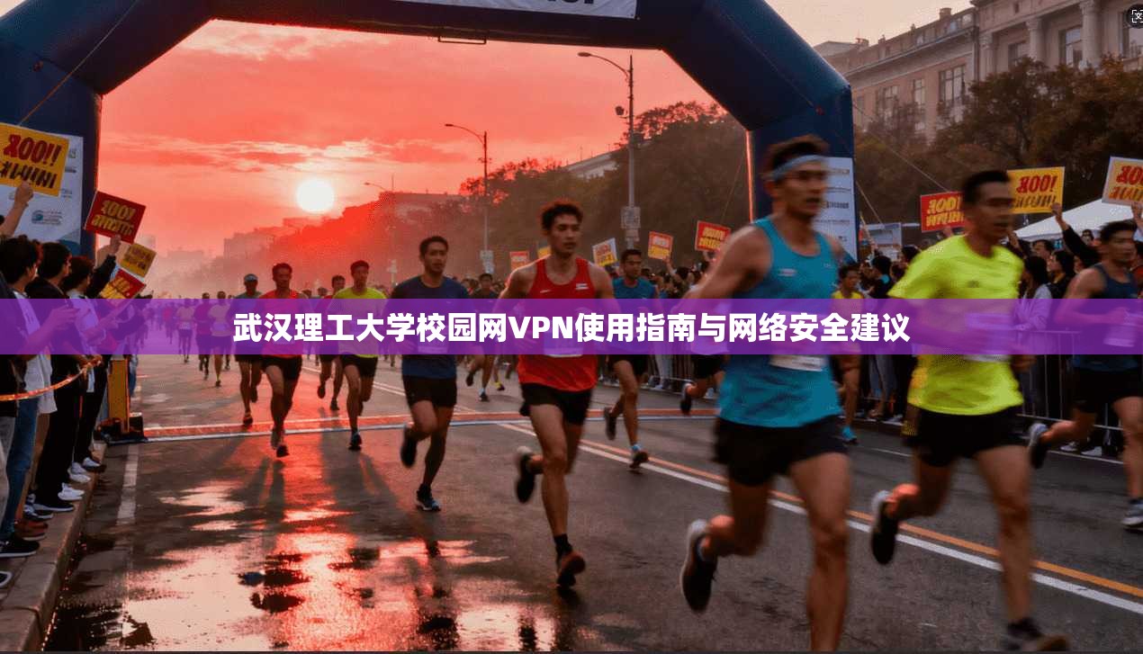 武汉理工大学校园网VPN使用指南与网络安全建议