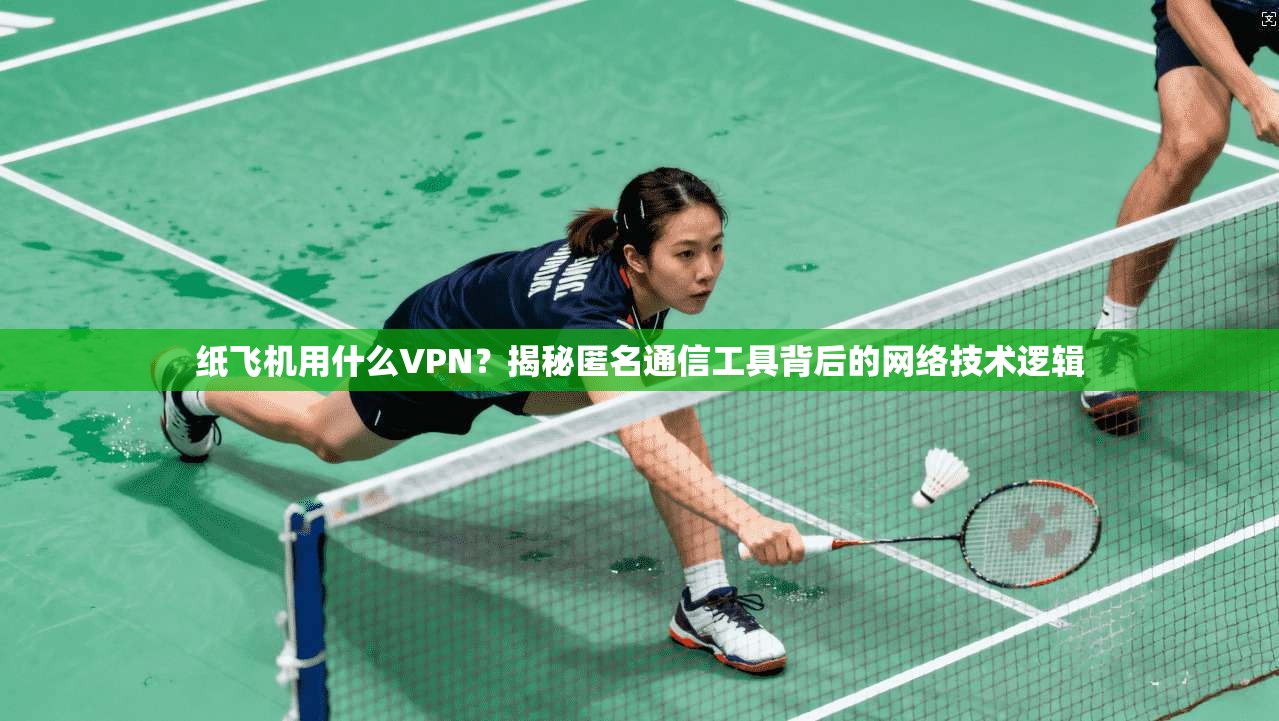 纸飞机用什么VPN？揭秘匿名通信工具背后的网络技术逻辑