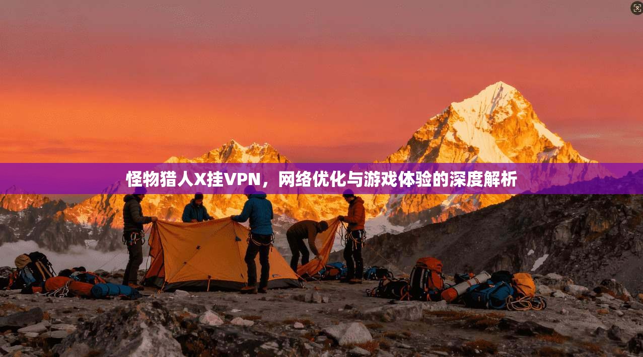 怪物猎人X挂VPN，网络优化与游戏体验的深度解析