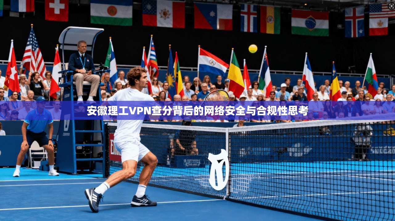 安徽理工VPN查分背后的网络安全与合规性思考