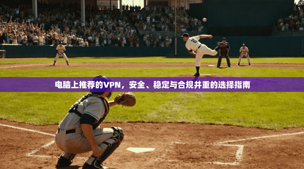 电脑上推荐的VPN，安全、稳定与合规并重的选择指南