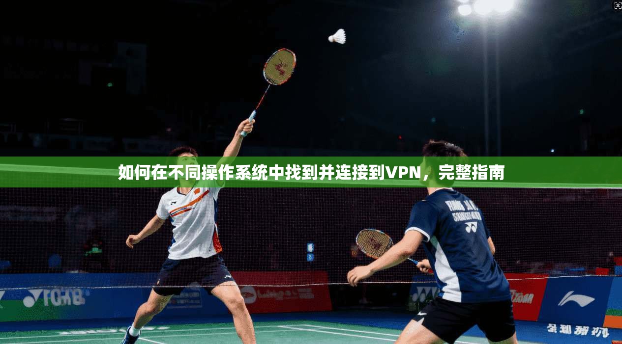 如何在不同操作系统中找到并连接到VPN,完整指南 如何在不同操作系统中找到并连接到VPN,完整指南