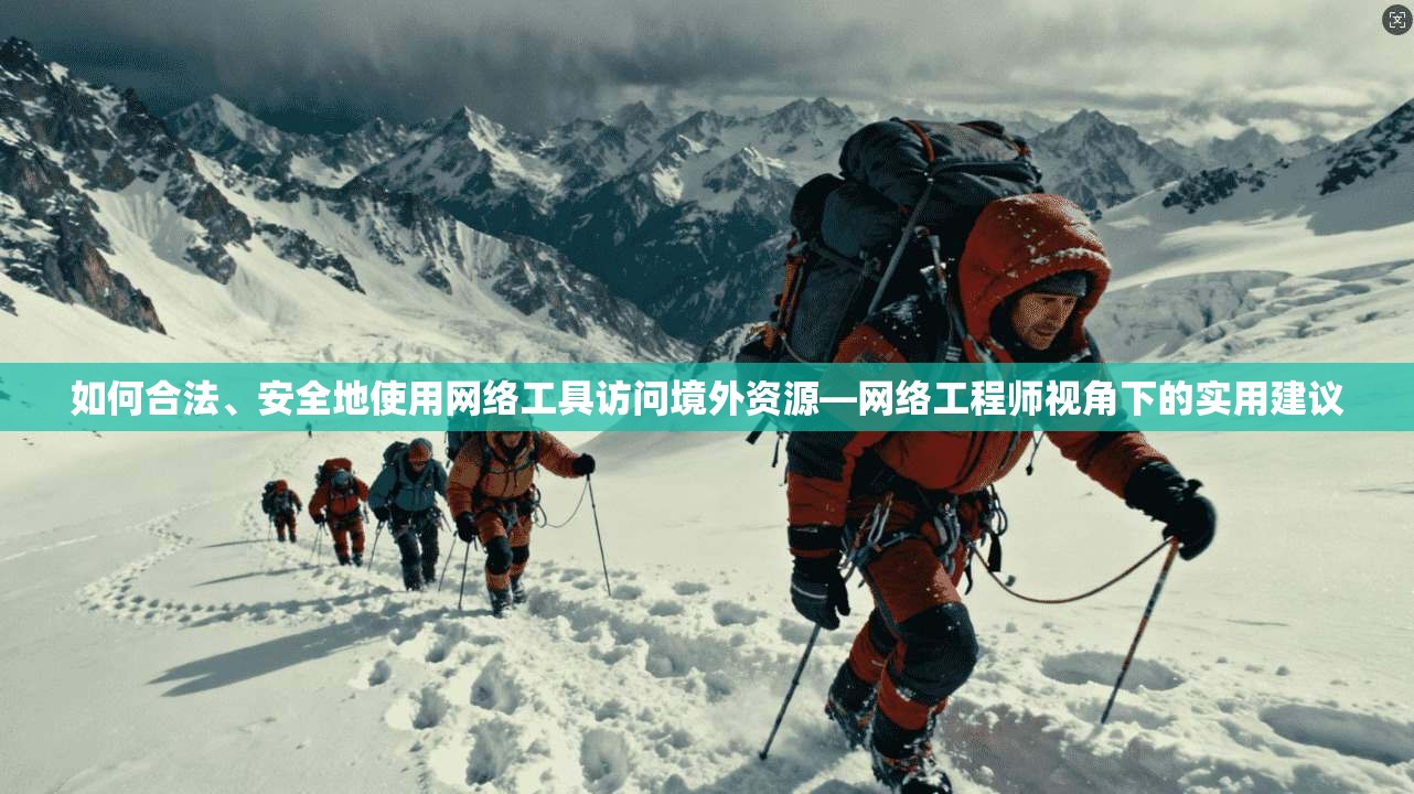如何合法、安全地使用网络工具访问境外资源—网络工程师视角下的实用建议