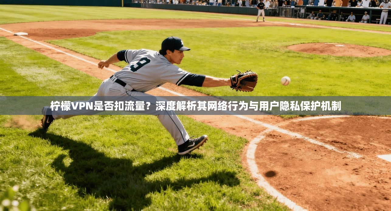 柠檬VPN是否扣流量？深度解析其网络行为与用户隐私保护机制