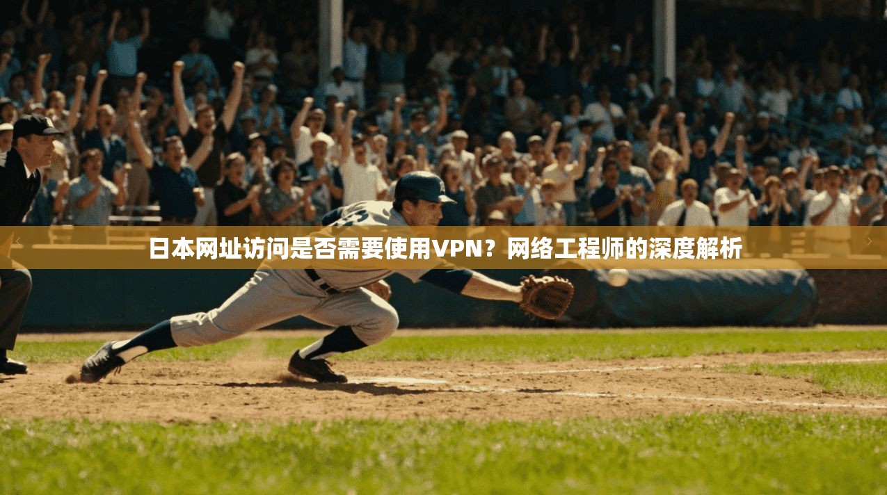 日本网址访问是否需要使用VPN？网络工程师的深度解析