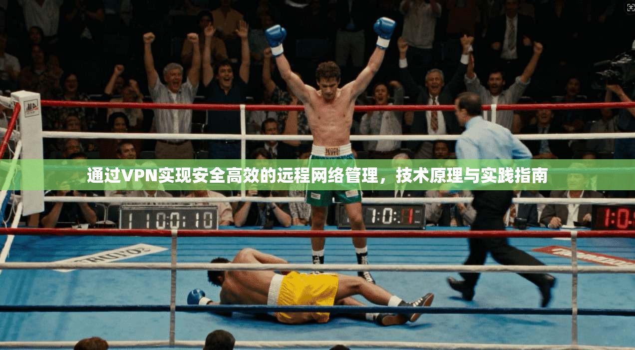 通过VPN实现安全高效的远程网络管理，技术原理与实践指南