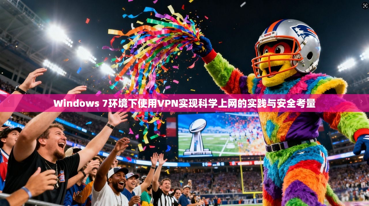 Windows 7环境下使用VPN实现科学上网的实践与安全考量 Windows 7环境下使用VPN实现科学上网的实践与安全考量