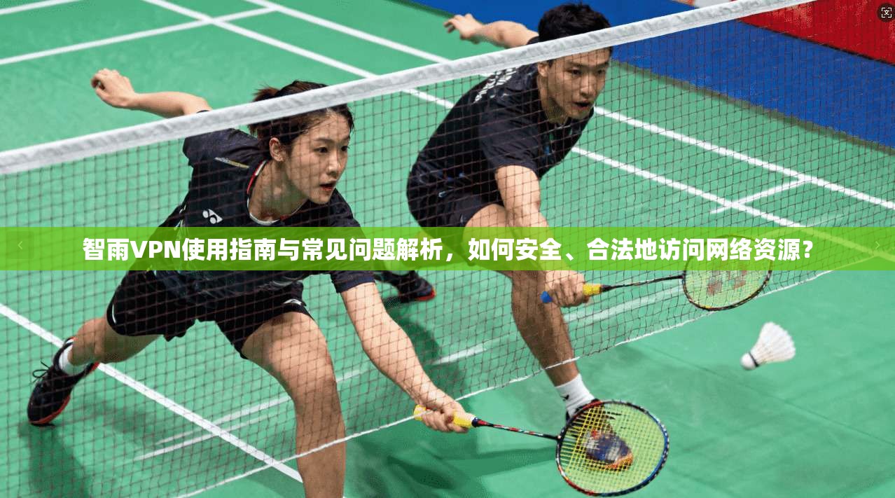 智雨VPN使用指南与常见问题解析,如何安全、合法地访问网络资源? 智雨VPN使用指南与常见问题解析,如何安全、合法地访问网络资源?