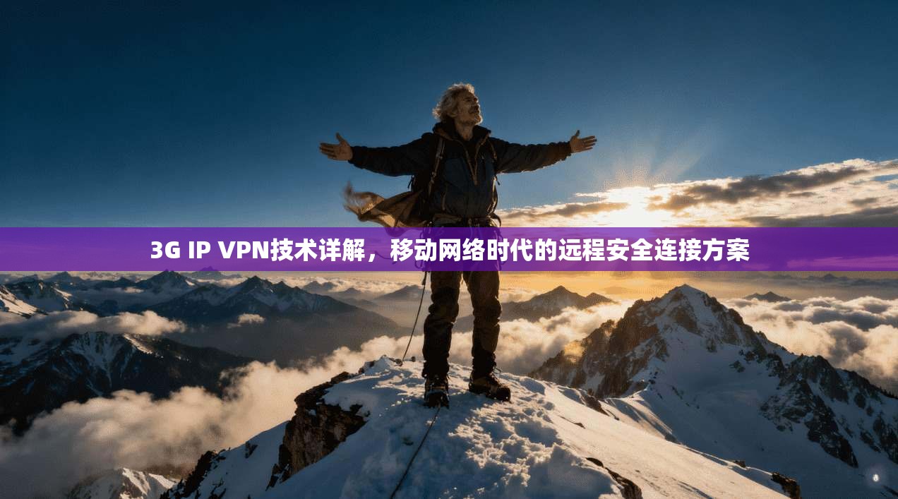 3G IP VPN技术详解,移动网络时代的远程安全连接方案 3G IP VPN技术详解,移动网络时代的远程安全连接方案