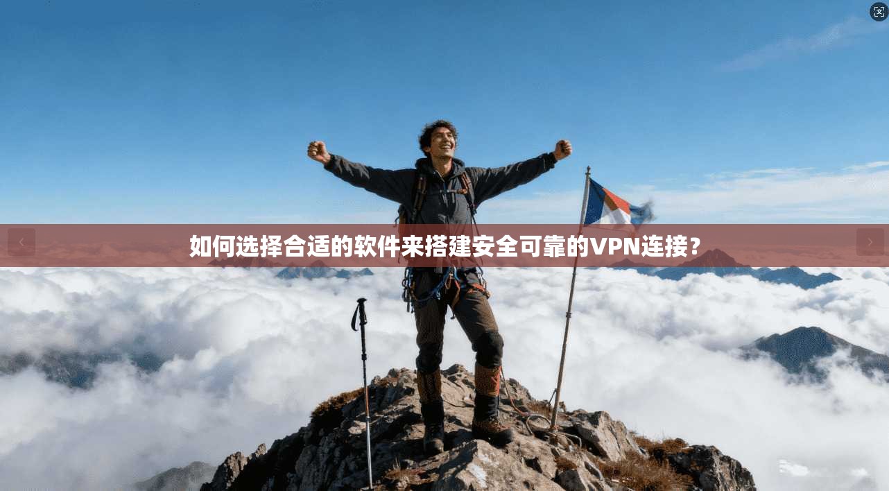 如何选择合适的软件来搭建安全可靠的VPN连接? 如何选择合适的软件来搭建安全可靠的VPN连接?