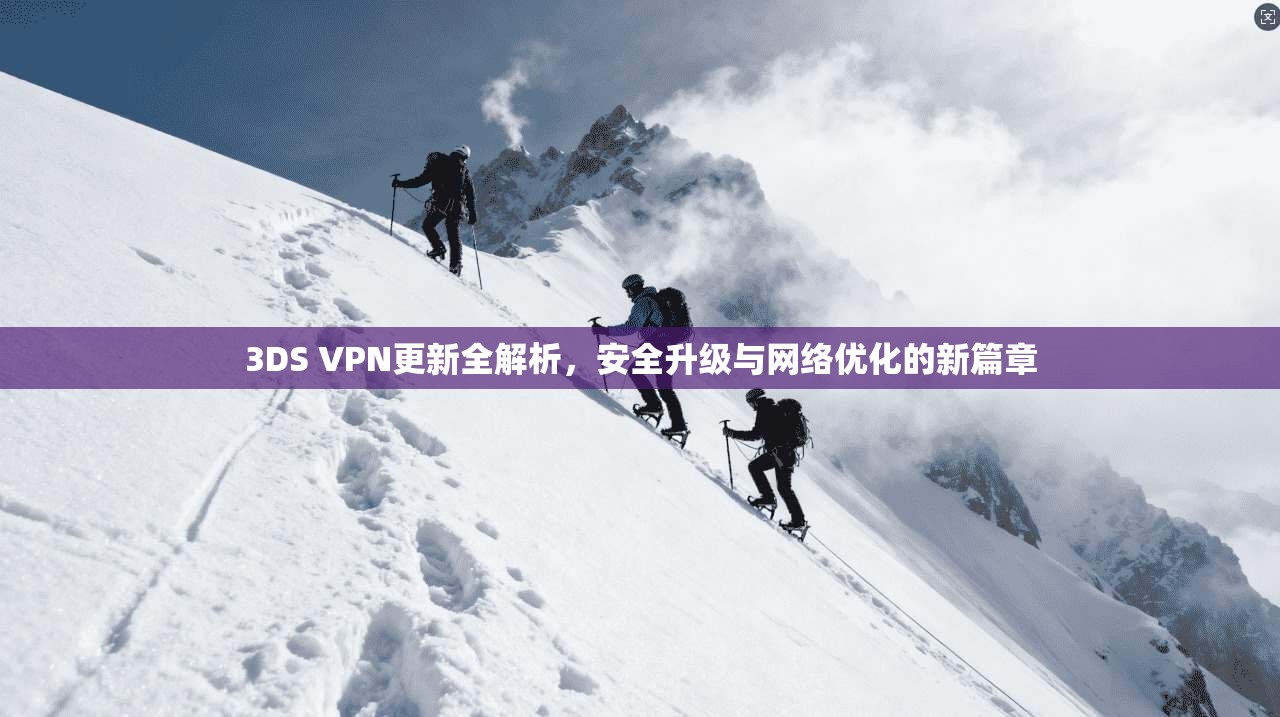 3DS VPN更新全解析，安全升级与网络优化的新篇章