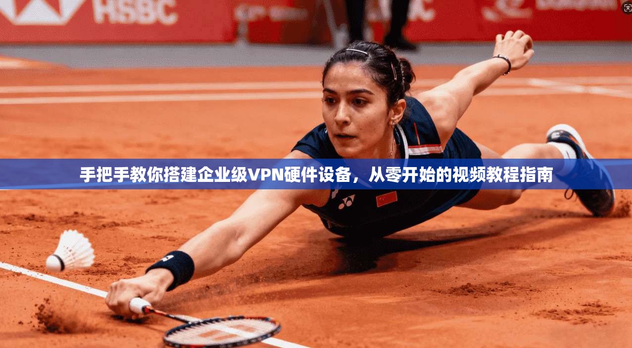 手把手教你搭建企业级VPN硬件设备,从零开始的视频教程指南 手把手教你搭建企业级VPN硬件设备,从零开始的视频教程指南