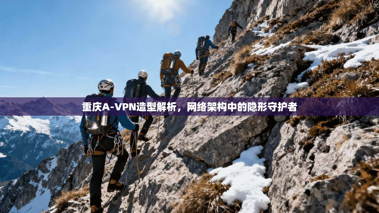 重庆A-VPN造型解析,网络架构中的隐形守护者 重庆A-VPN造型解析,网络架构中的隐形守护者