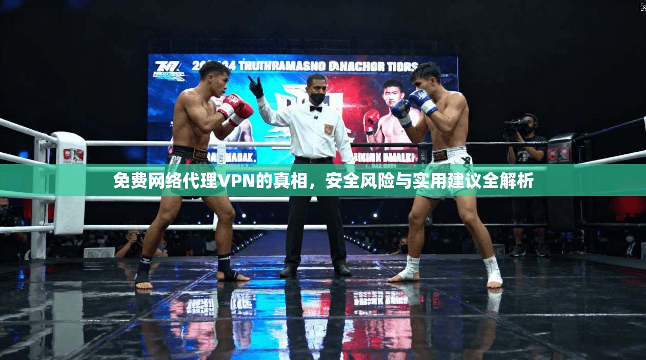 免费网络代理VPN的真相，安全风险与实用建议全解析