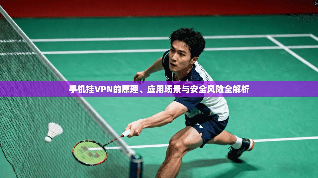 手机挂VPN的原理、应用场景与安全风险全解析 手机挂VPN的原理、应用场景与安全风险全解析