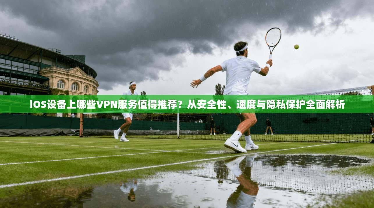 iOS设备上哪些VPN服务值得推荐?从安全性、速度与隐私保护全面解析 iOS设备上哪些VPN服务值得推荐?从安全性、速度与隐私保护全面解析