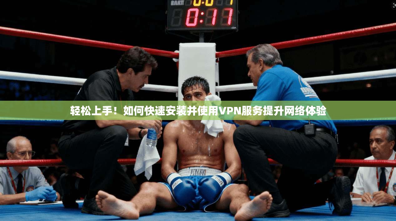 轻松上手！如何快速安装并使用VPN服务提升网络体验