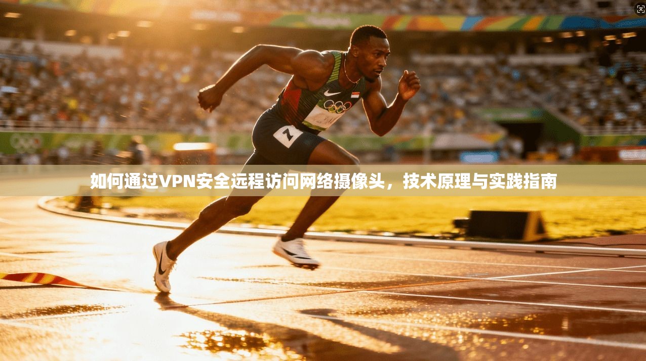 如何通过VPN安全远程访问网络摄像头,技术原理与实践指南 如何通过VPN安全远程访问网络摄像头,技术原理与实践指南
