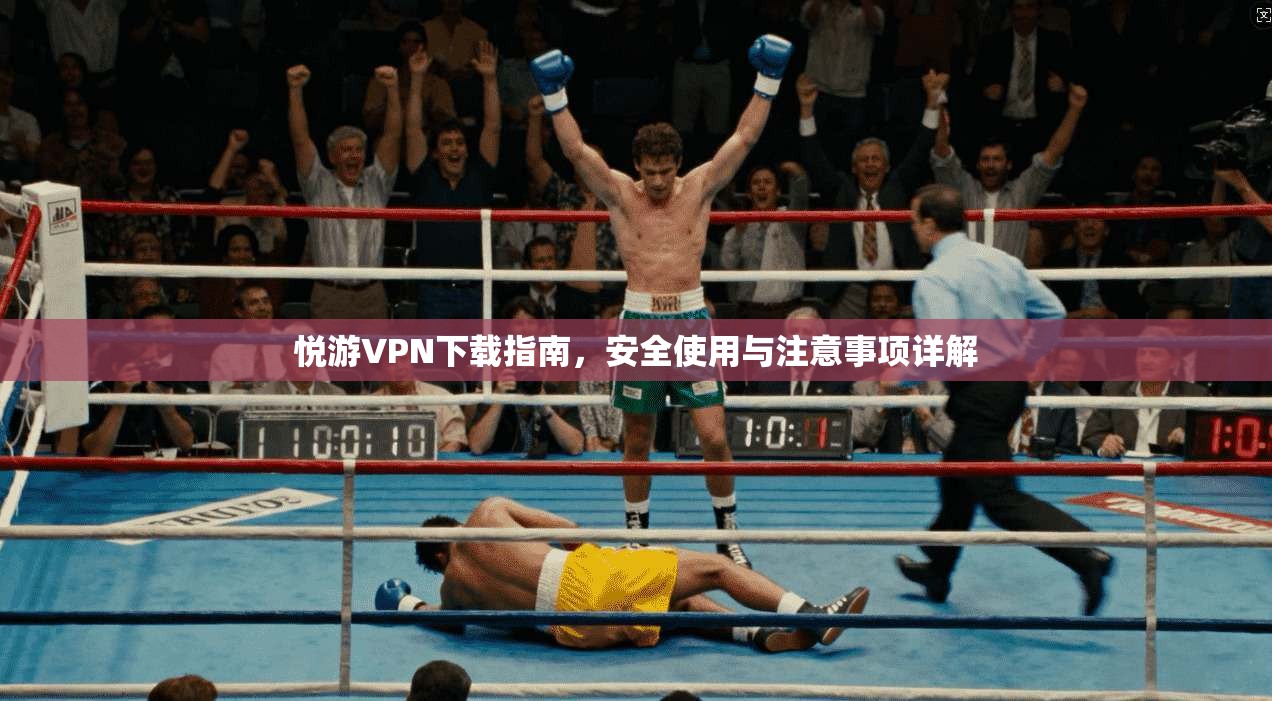 悦游VPN下载指南，安全使用与注意事项详解