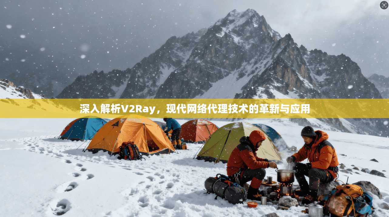 深入解析V2Ray,现代网络代理技术的革新与应用 深入解析V2Ray,现代网络代理技术的革新与应用