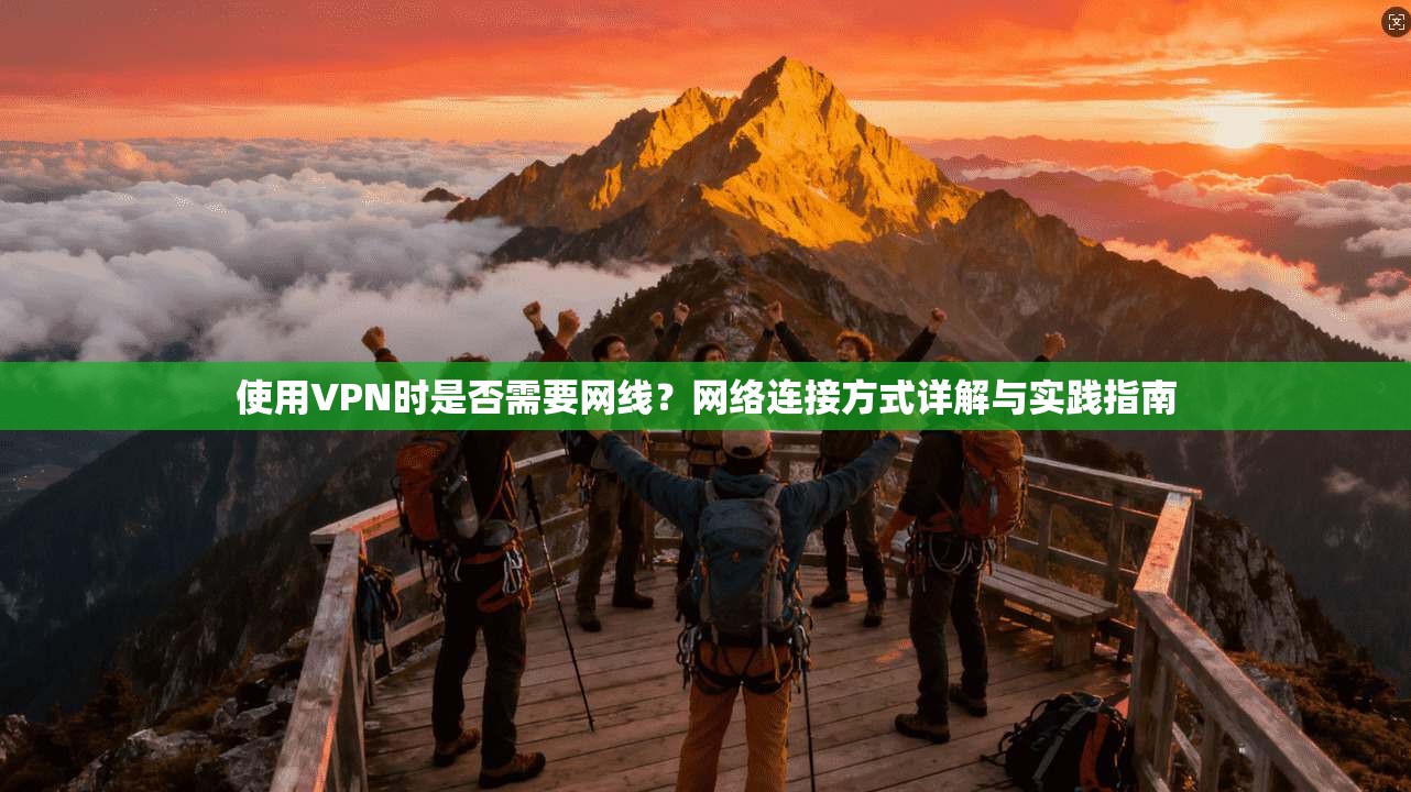 使用VPN时是否需要网线?网络连接方式详解与实践指南 使用VPN时是否需要网线?网络连接方式详解与实践指南