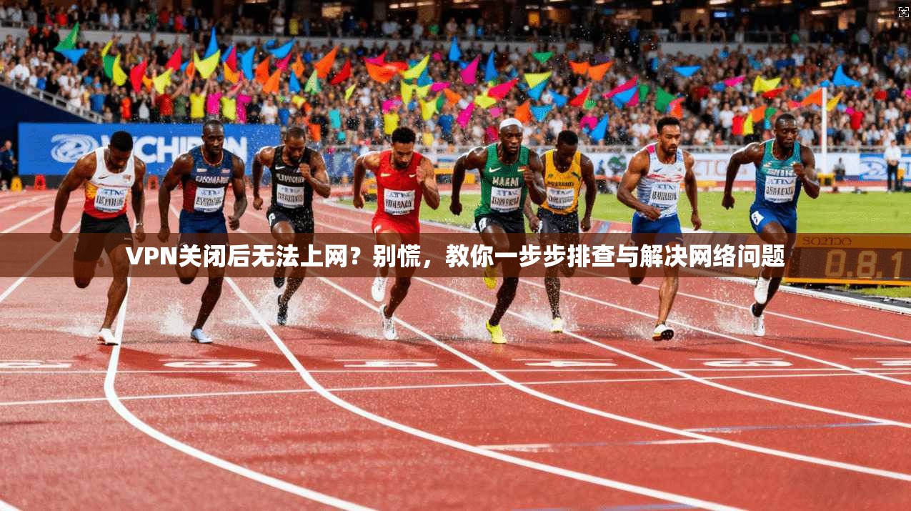 VPN关闭后无法上网？别慌，教你一步步排查与解决网络问题