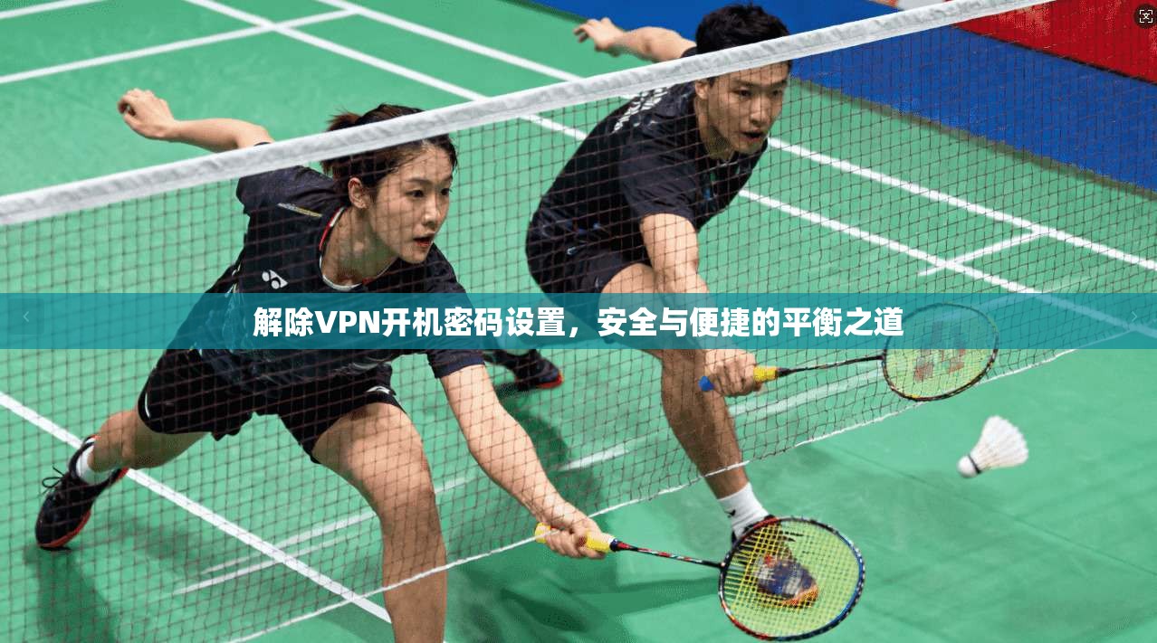 解除VPN开机密码设置，安全与便捷的平衡之道