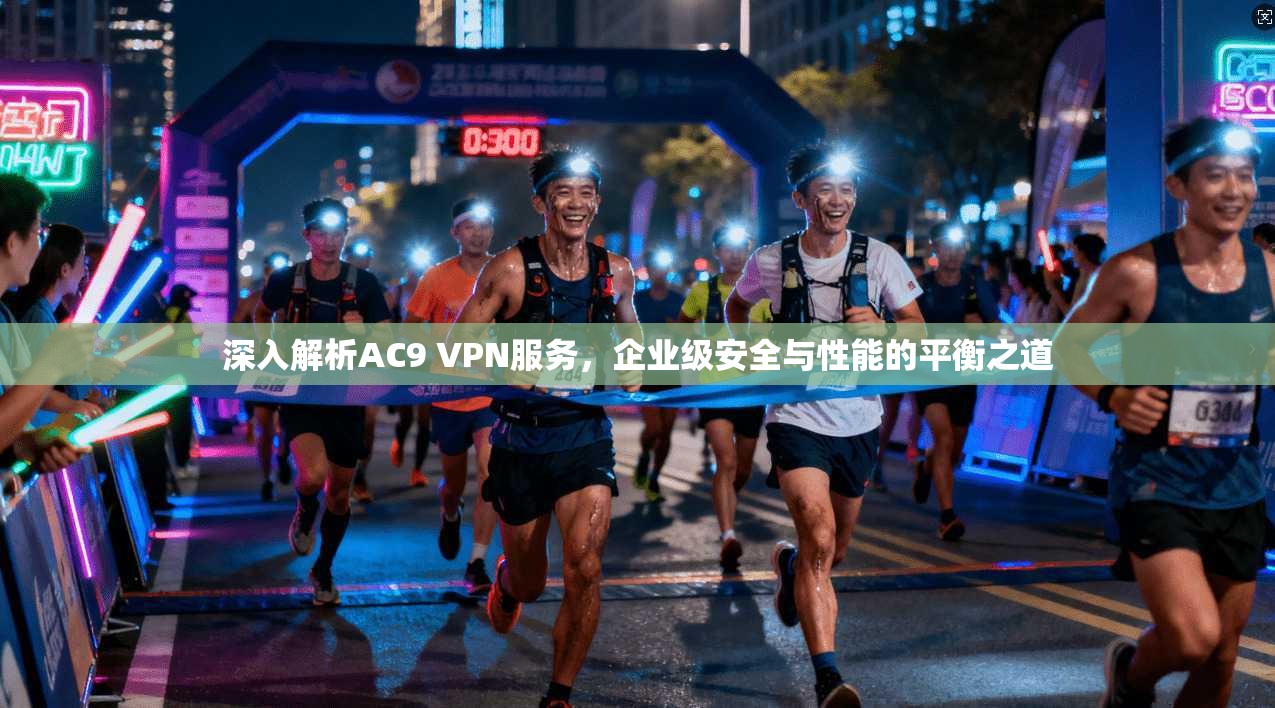 深入解析AC9 VPN服务,企业级安全与性能的平衡之道 深入解析AC9 VPN服务,企业级安全与性能的平衡之道