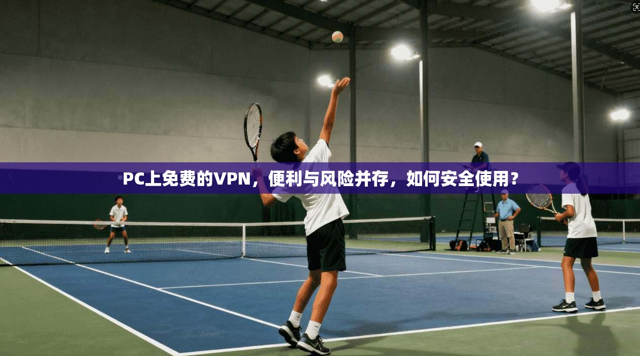 PC上免费的VPN，便利与风险并存，如何安全使用？