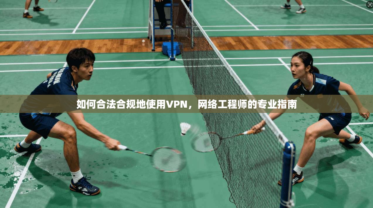 如何合法合规地使用VPN，网络工程师的专业指南
