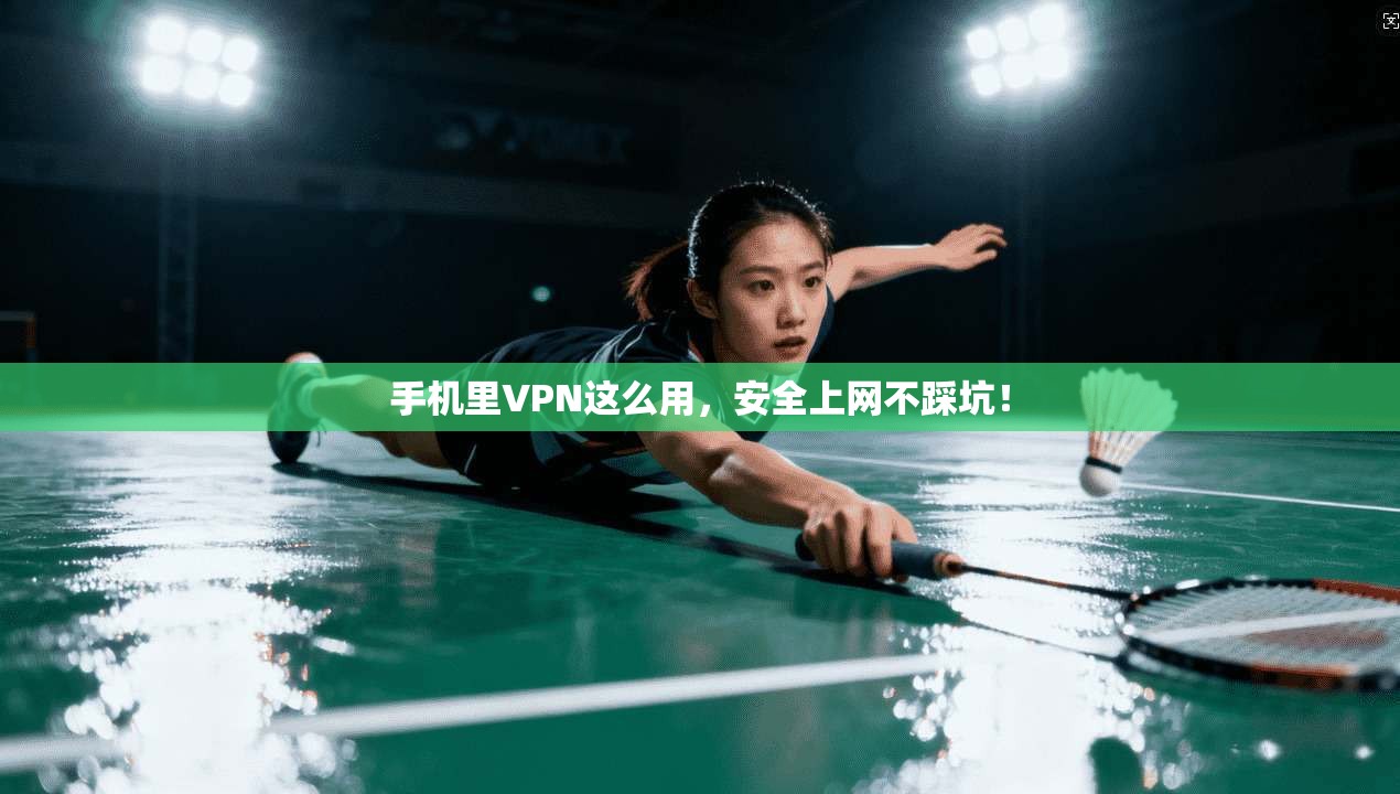 手机里VPN这么用，安全上网不踩坑！