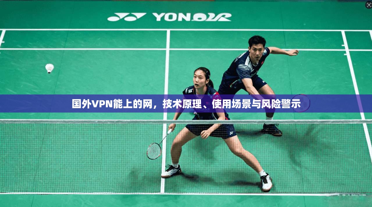 国外VPN能上的网，技术原理、使用场景与风险警示