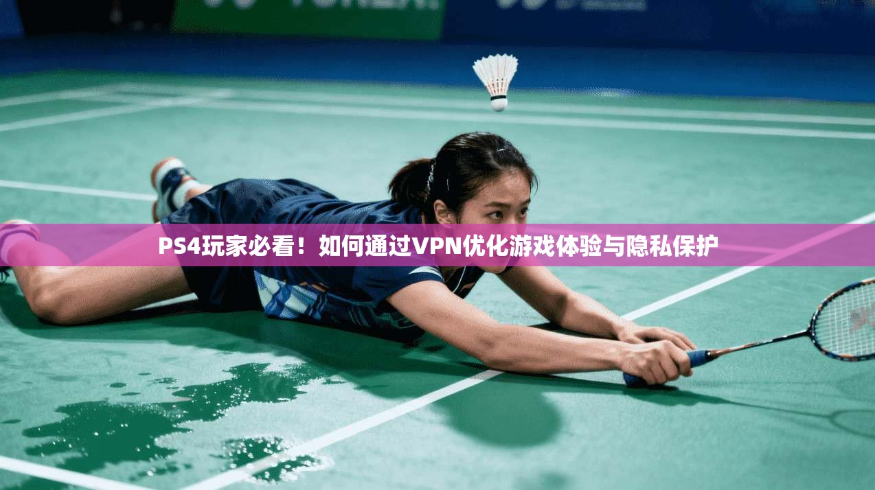 PS4玩家必看！如何通过VPN优化游戏体验与隐私保护