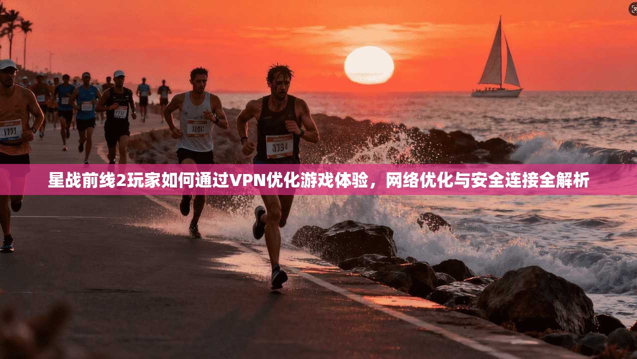 星战前线2玩家如何通过VPN优化游戏体验，网络优化与安全连接全解析