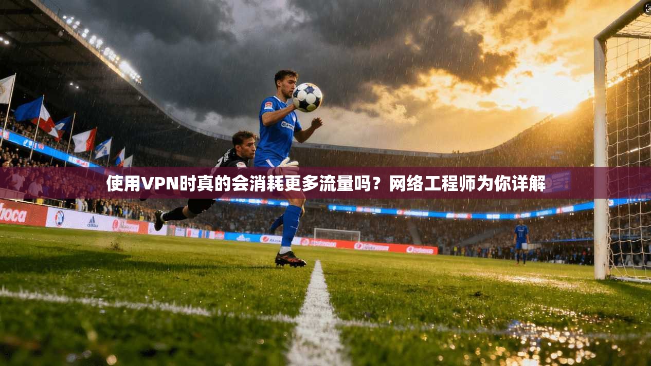 使用VPN时真的会消耗更多流量吗?网络工程师为你详解 使用VPN时真的会消耗更多流量吗?网络工程师为你详解