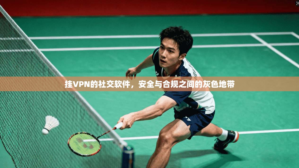 挂VPN的社交软件，安全与合规之间的灰色地带