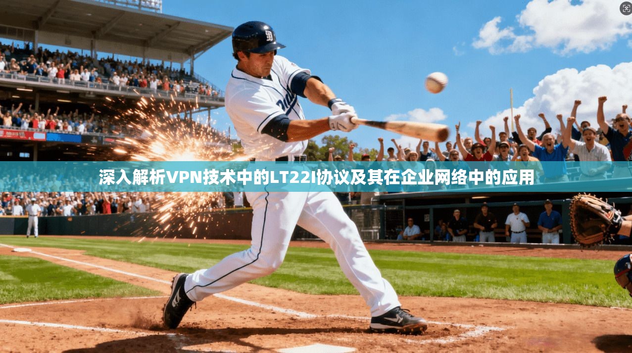 深入解析VPN技术中的LT22I协议及其在企业网络中的应用