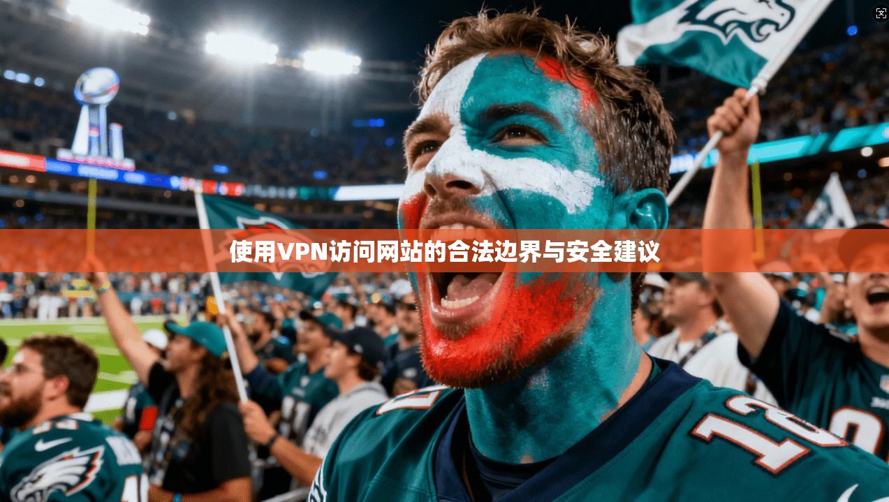 使用VPN访问网站的合法边界与安全建议