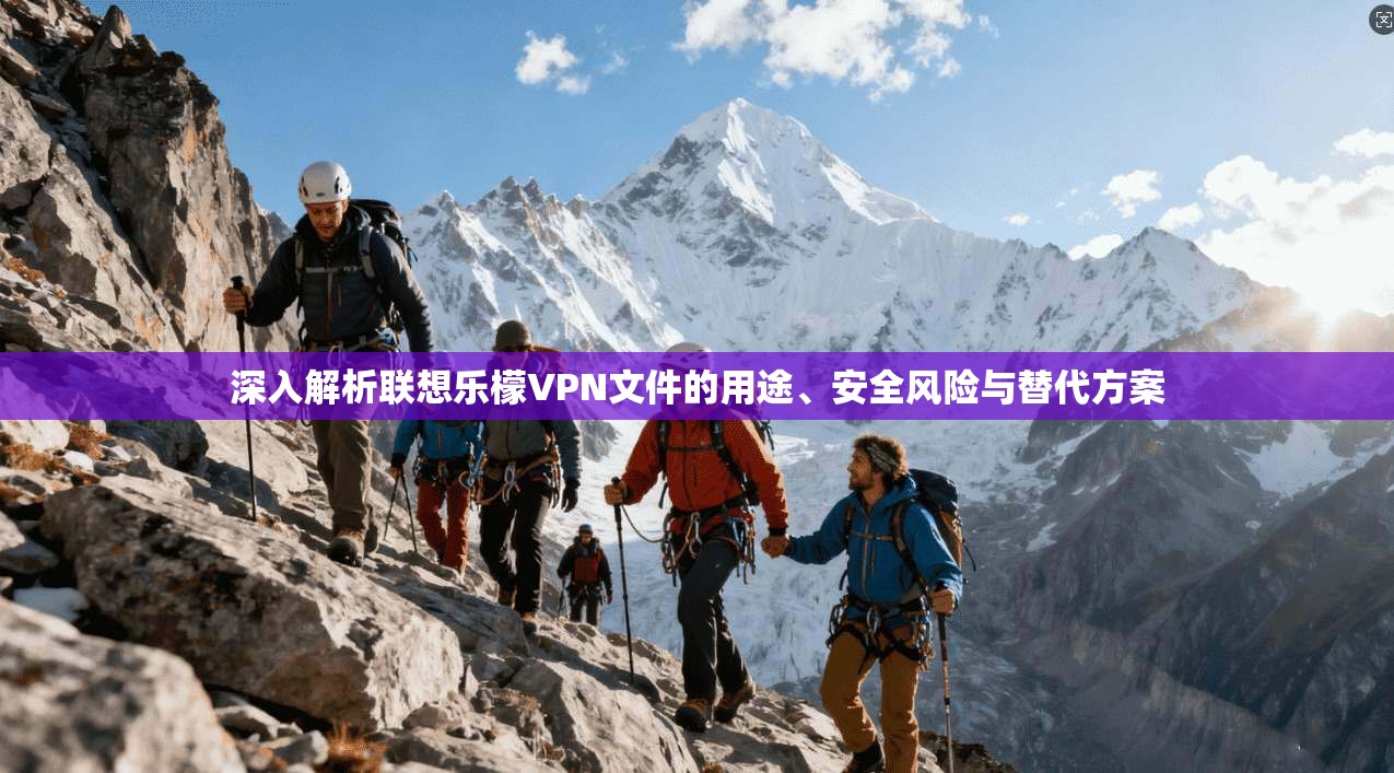 深入解析联想乐檬VPN文件的用途、安全风险与替代方案