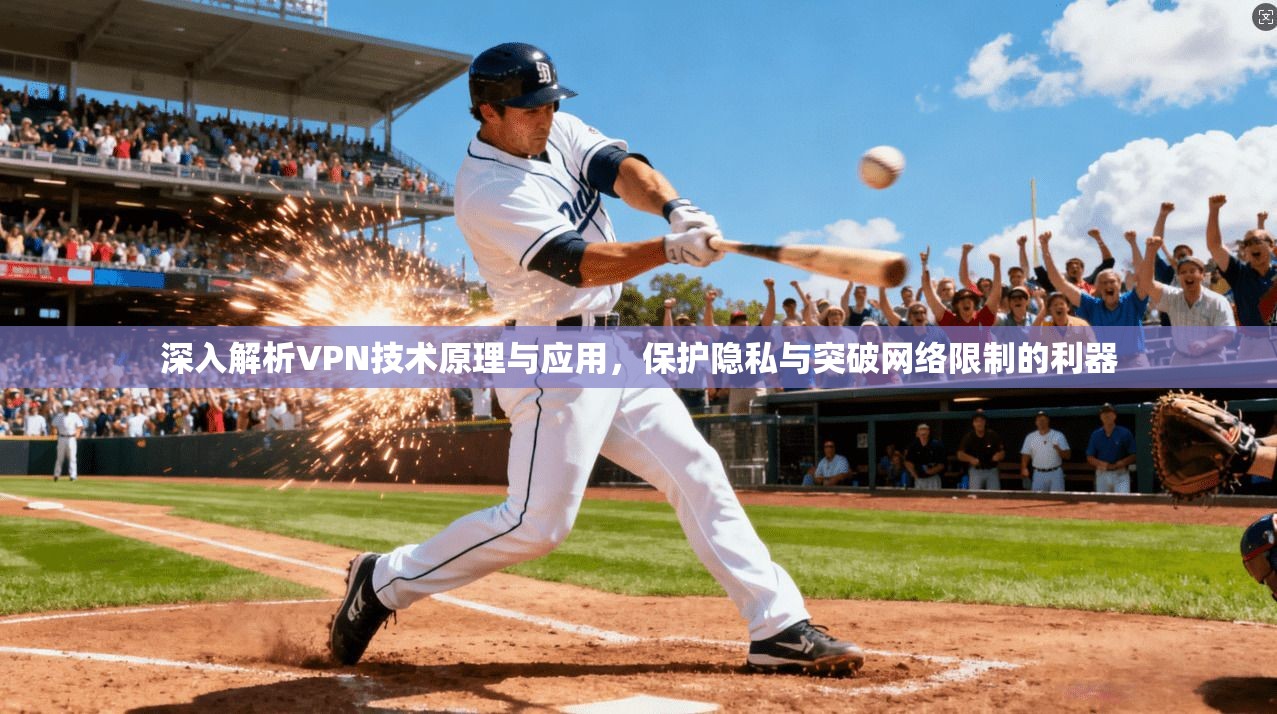 深入解析VPN技术原理与应用，保护隐私与突破网络限制的利器