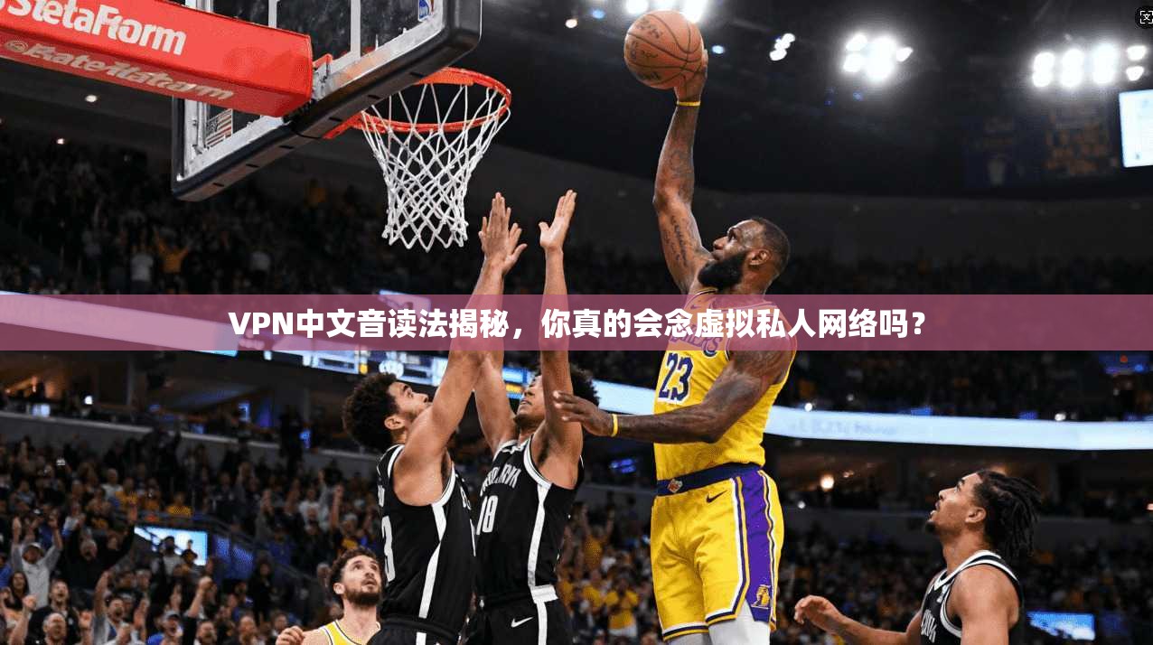 VPN中文音读法揭秘，你真的会念虚拟私人网络吗？