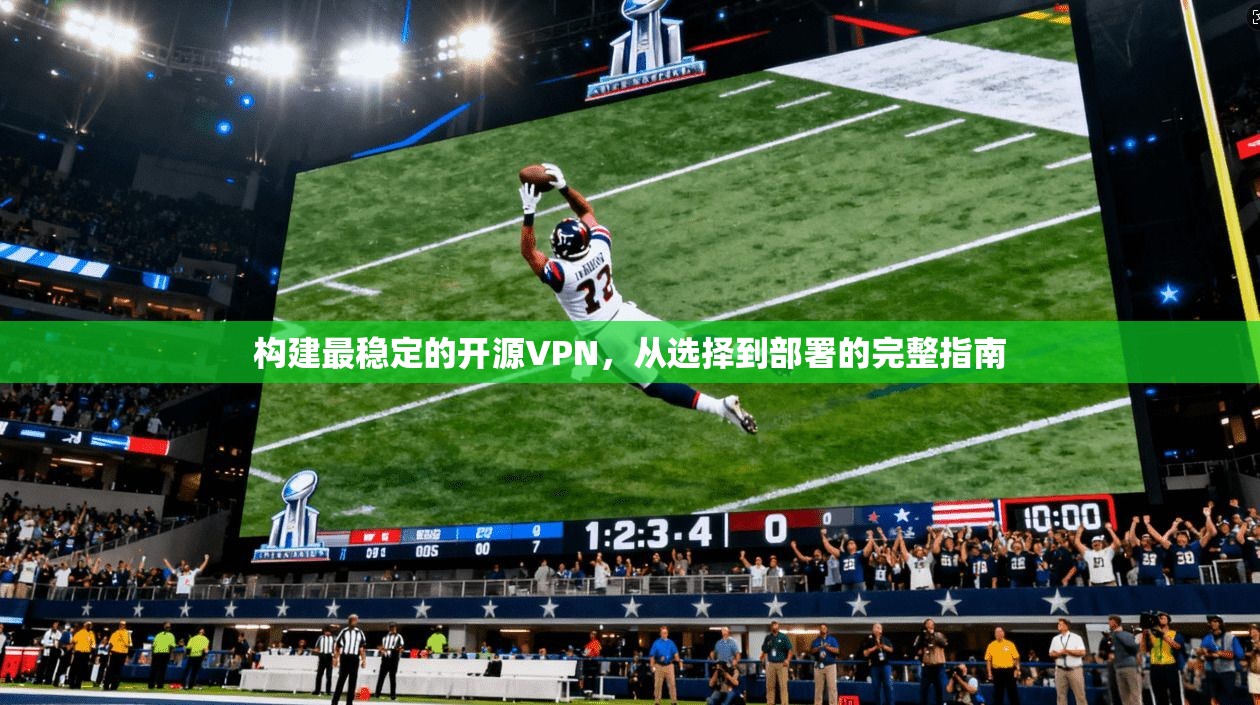 构建最稳定的开源VPN，从选择到部署的完整指南